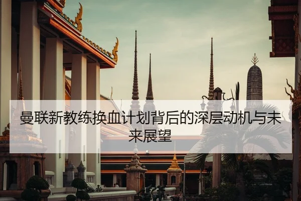 曼联新教练换血计划背后的深层动机与未来展望