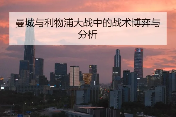 曼城与利物浦大战中的战术博弈与分析